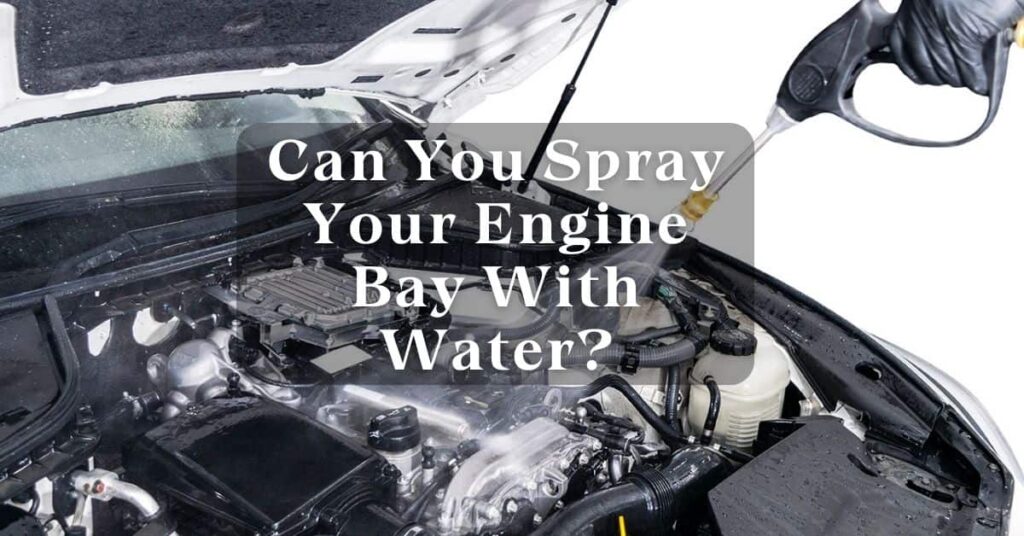 Can You Spray Your Engine Bay With Water?